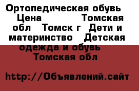 Ортопедическая обувь . › Цена ­ 1 100 - Томская обл., Томск г. Дети и материнство » Детская одежда и обувь   . Томская обл.